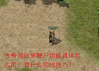 传奇游戏里鞭尸功能具体怎么用?有什么实战技巧? 传奇游戏里鞭尸功能具体怎么用?有什么实战技巧?