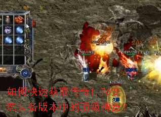 如何快速获取传奇1.76变态装备版本中的顶级神器? 如何快速获取传奇1.76变态装备版本中的顶级神器?