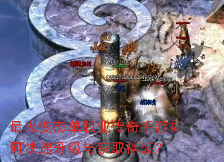 最火变态单职业传奇手游如何快速升级与获取神装? 最火变态单职业传奇手游如何快速升级与获取神装?