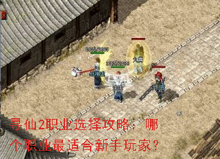 寻仙2职业选择攻略:哪个职业最适合新手玩家? 寻仙2职业选择攻略:哪个职业最适合新手玩家?